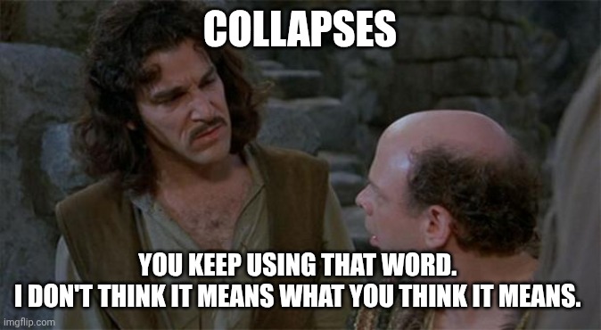 Princess Bride | COLLAPSES; YOU KEEP USING THAT WORD. 
I DON'T THINK IT MEANS WHAT YOU THINK IT MEANS. | image tagged in princess bride | made w/ Imgflip meme maker