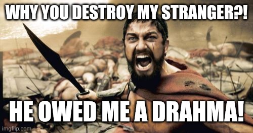 Sparta Leonidas Meme | WHY YOU DESTROY MY STRANGER?! HE OWED ME A DRAHMA! | image tagged in memes,sparta leonidas,this is sparta,funny | made w/ Imgflip meme maker