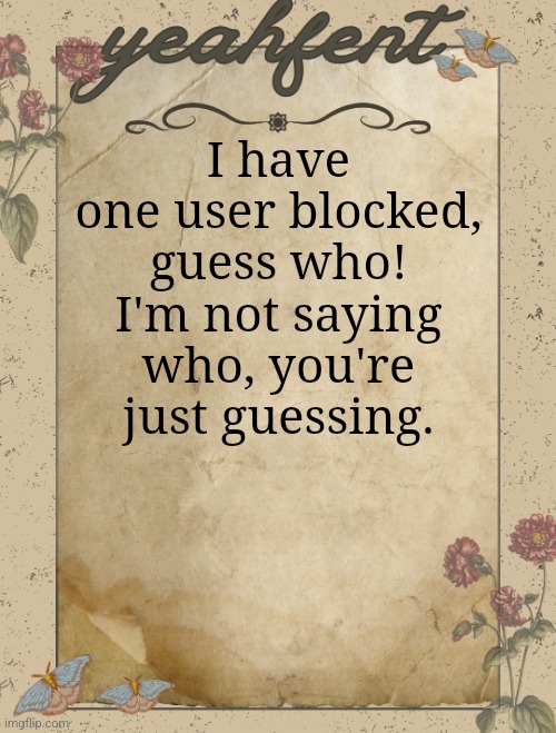 yeahfent announcement template | I have one user blocked, guess who! I'm not saying who, you're just guessing. | image tagged in yeahfent announcement template | made w/ Imgflip meme maker