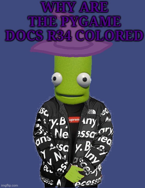 SPOOKY epilektoi drip | WHY ARE THE PYGAME DOCS R34 COLORED | image tagged in spooky epilektoi drip | made w/ Imgflip meme maker