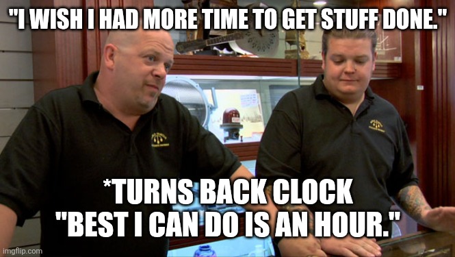 End of Daylight Savings Time | "I WISH I HAD MORE TIME TO GET STUFF DONE."; *TURNS BACK CLOCK
"BEST I CAN DO IS AN HOUR." | image tagged in pawn stars best i can do | made w/ Imgflip meme maker