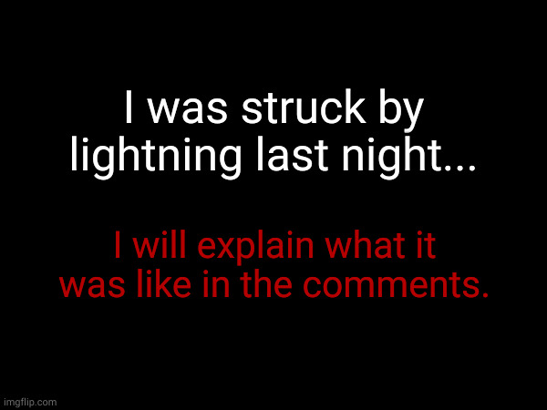I was struck by lightning last night... I will explain what it was like in the comments. | made w/ Imgflip meme maker