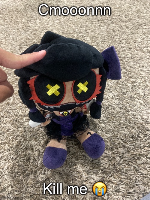 I finally own the plush I and do the stupid meme again I did before | Cmooonnn; Kill me 😭 | made w/ Imgflip meme maker