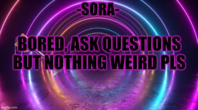 -Sora- template | BORED, ASK QUESTIONS BUT NOTHING WEIRD PLS | image tagged in -sora- template | made w/ Imgflip meme maker