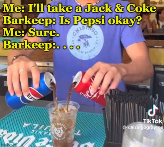 . . . Still charges me $8. | Me: I'll take a Jack & Coke
Barkeep: Is Pepsi okay?
Me: Sure.
Barkeep:. . . . | image tagged in bar jokes,coke,las vegas | made w/ Imgflip meme maker