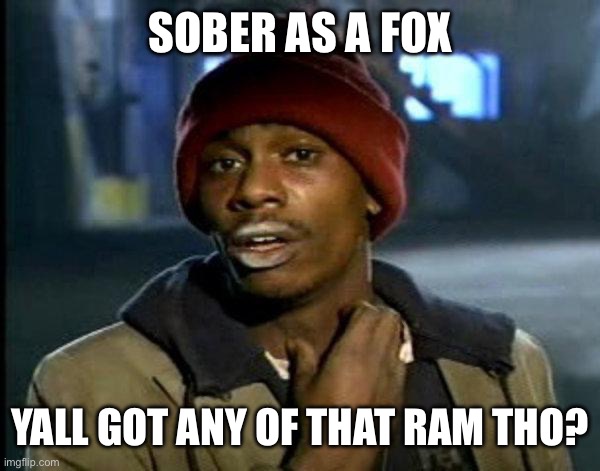 dave chappelle | SOBER AS A FOX; YALL GOT ANY OF THAT RAM THO? | image tagged in dave chappelle | made w/ Imgflip meme maker