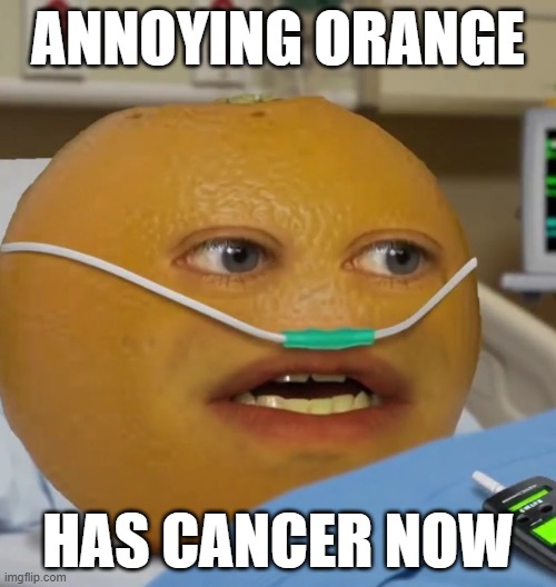 Annoying Said Pole Dough | ANNOYING ORANGE; HAS CANCER NOW | image tagged in sad | made w/ Imgflip meme maker
