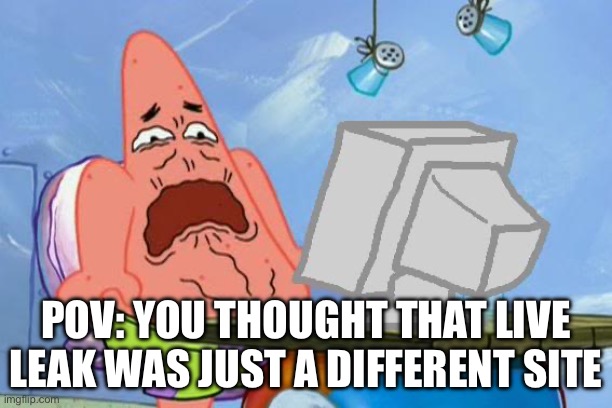 Patrick Star Internet Disgust | POV: YOU THOUGHT THAT LIVE LEAK WAS JUST A DIFFERENT SITE | image tagged in patrick star internet disgust | made w/ Imgflip meme maker