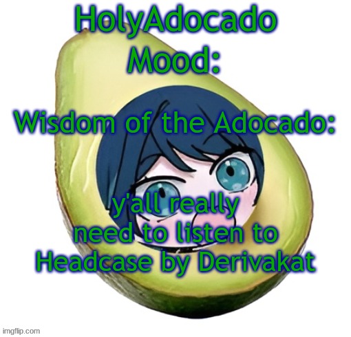 it's quite literally peak | y'all really need to listen to Headcase by Derivakat | image tagged in holy adocado | made w/ Imgflip meme maker