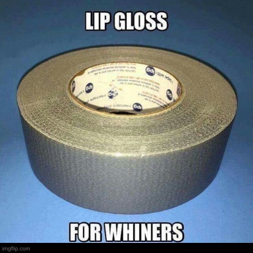 Lip Gloss | image tagged in whining,duct tape,stfu,shut up,funny memes,fun | made w/ Imgflip meme maker