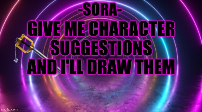 NSFW is okay but no nudity | GIVE ME CHARACTER SUGGESTIONS AND I'LL DRAW THEM | image tagged in -sora- template | made w/ Imgflip meme maker