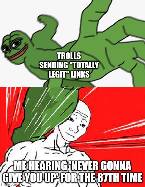 YouTube Rickroll Links be like: | TROLLS SENDING "TOTALLY LEGIT" LINKS; ME HEARING 'NEVER GONNA GIVE YOU UP' FOR THE 87TH TIME | image tagged in pepe punch vs dodging wojak,trolls,rickroll,trolled | made w/ Imgflip meme maker