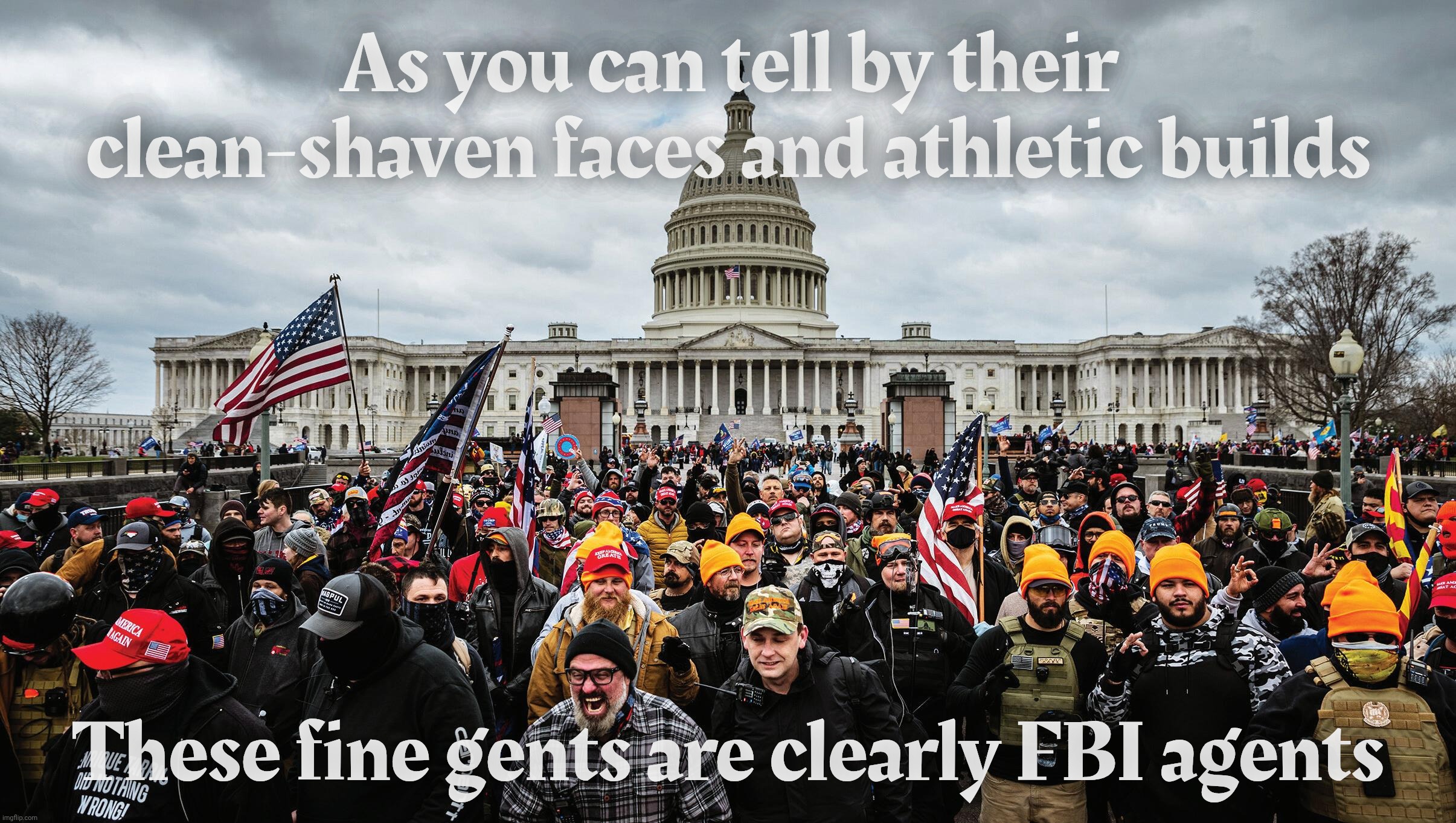 The FBI did January 6th! | As you can tell by their clean-shaven faces and athletic builds These fine gents are clearly FBI agents | image tagged in january 6th capitol hill riot,january 6th,slovenly portly neckbeards,sure look like fbi agents,magats didn't do nuthin wrong,duh | made w/ Imgflip meme maker