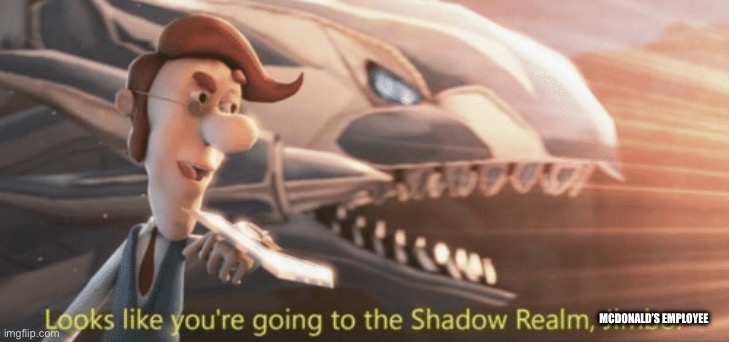 MCDONALD’S EMPLOYEE | image tagged in looks like you re going to the shadow realm jimbo | made w/ Imgflip meme maker