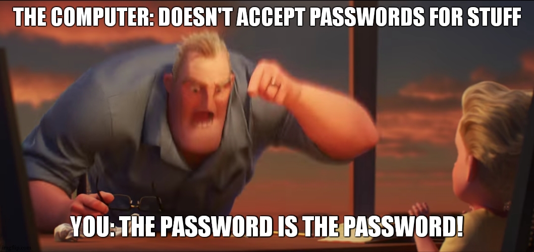 math is math | THE COMPUTER: DOESN'T ACCEPT PASSWORDS FOR STUFF YOU: THE PASSWORD IS THE PASSWORD! | image tagged in math is math | made w/ Imgflip meme maker