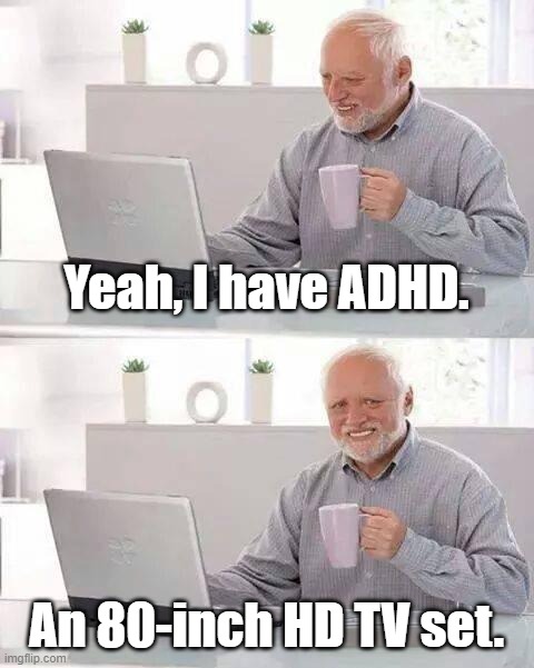 Repost this for ADHD awareness | Yeah, I have ADHD. An 80-inch HD TV set. | image tagged in memes,hide the pain harold | made w/ Imgflip meme maker