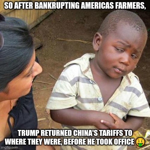 China Tariffs | SO AFTER BANKRUPTING AMERICAS FARMERS, TRUMP RETURNED CHINA'S TARIFFS TO WHERE THEY WERE, BEFORE HE TOOK OFFICE 🤑 | image tagged in trump,gop,maga,nazis,fascists,china | made w/ Imgflip meme maker