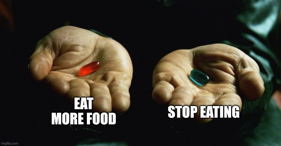Red pill blue pill | EAT MORE FOOD; STOP EATING | image tagged in red pill blue pill | made w/ Imgflip meme maker