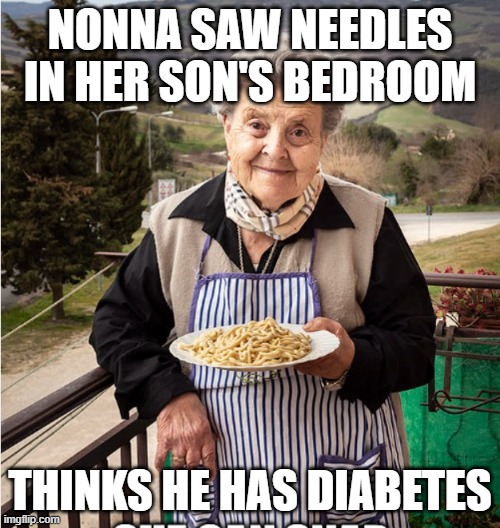 Nonna Meme | NONNA SAW NEEDLES IN HER SON'S BEDROOM; THINKS HE HAS DIABETES | image tagged in nonna,nonna meme,italian nonna meme,nonno meme,meme,meme nonna | made w/ Imgflip meme maker