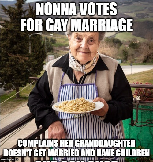 Nonna Meme | NONNA VOTES FOR GAY MARRIAGE; COMPLAINS HER GRANDDAUGHTER DOESN'T GET MARRIED AND HAVE CHILDREN | image tagged in nonna,italian nonna meme,nonna meme,meme,funny nonna meme | made w/ Imgflip meme maker