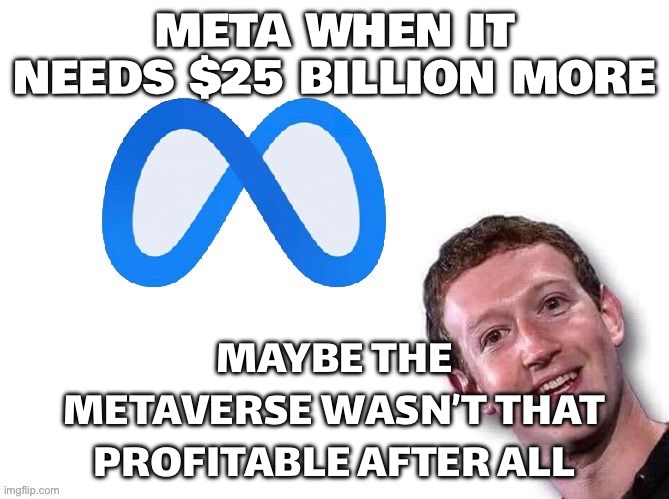 WHEN YOU ALREADY OWN INSTAGRAM, WHATSAPP, AND THREADS; BUT STILL NEED TO BORROW $25 BILLION TO KEEP THE VIBES GOING | META WHEN IT NEEDS $25 BILLION MORE; MAYBE THE METAVERSE WASN’T THAT PROFITABLE AFTER ALL | image tagged in meta,artificial intelligence,beast,metaverse,whatsapp,futurama zoidberg | made w/ Imgflip meme maker