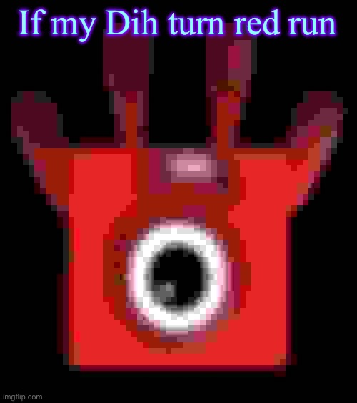 low quality upside down one | If my Dih turn red run | image tagged in low quality upside down one | made w/ Imgflip meme maker