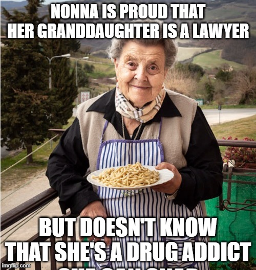 Nonna Meme | NONNA IS PROUD THAT HER GRANDDAUGHTER IS A LAWYER; BUT DOESN'T KNOW THAT SHE'S A DRUG ADDICT | image tagged in nonna,nonna meme,italian nonna meme,italian,meme | made w/ Imgflip meme maker