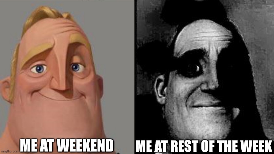 Traumatized Mr. Incredible | ME AT WEEKEND; ME AT REST OF THE WEEK | image tagged in traumatized mr incredible | made w/ Imgflip meme maker