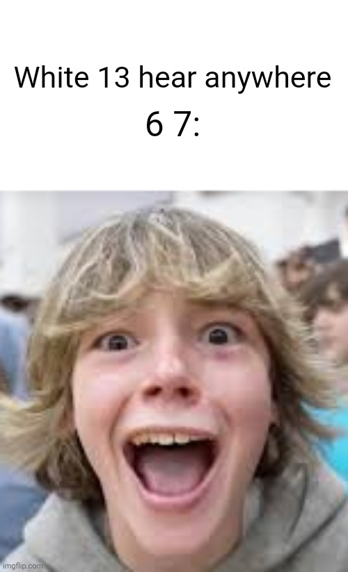13 | White 13 hear anywhere; 6 7: | image tagged in 6 7 kid | made w/ Imgflip meme maker