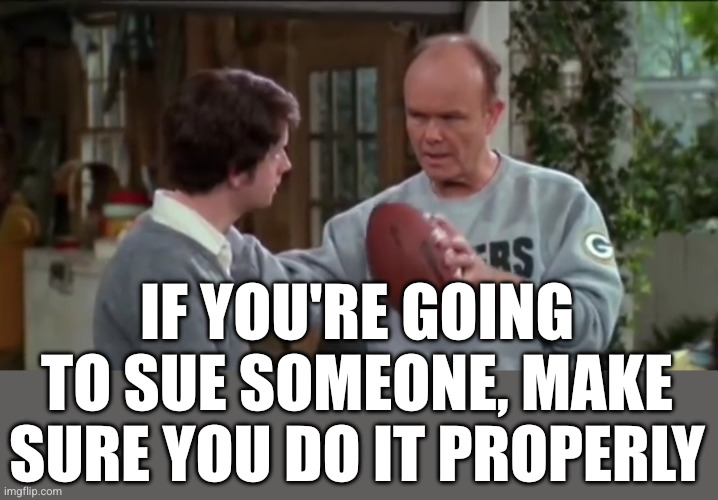 If Properly Executed | IF YOU'RE GOING TO SUE SOMEONE, MAKE SURE YOU DO IT PROPERLY | image tagged in if properly executed | made w/ Imgflip meme maker