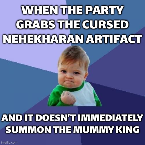 WHEN THE PARTY GRABS THE CURSED NEHEKHARAN ARTIFACT | WHEN THE PARTY GRABS THE CURSED NEHEKHARAN ARTIFACT; AND IT DOESN’T IMMEDIATELY SUMMON THE MUMMY KING | image tagged in memes,success kid,cursed,mummy,the mummy,gods of egypt | made w/ Imgflip meme maker