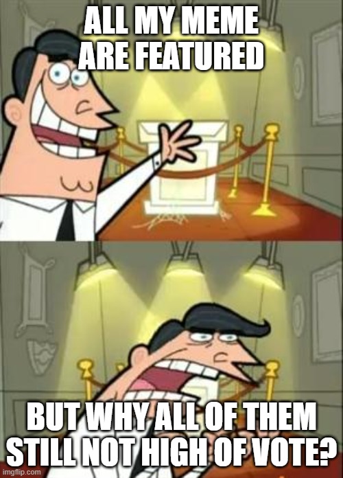 why? | ALL MY MEME ARE FEATURED; BUT WHY ALL OF THEM STILL NOT HIGH OF VOTE? | image tagged in memes | made w/ Imgflip meme maker
