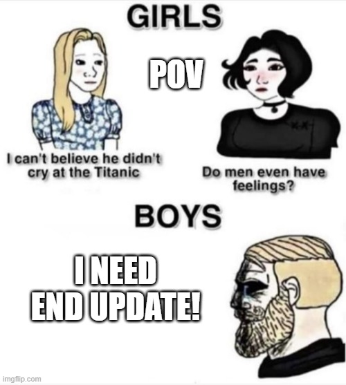 MINECRAFT END UPDATE MEME | POV; I NEED END UPDATE! | image tagged in do men even have feelings,gaming | made w/ Imgflip meme maker