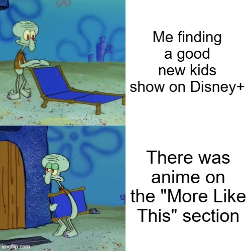 Me Finding Disney+ Kids Show (Not for kids) | Me finding a good new kids show on Disney+; There was anime on the "More Like This" section | image tagged in squidward chair | made w/ Imgflip meme maker