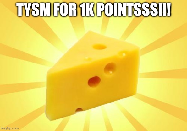 Cheese Time | TYSM FOR 1K POINTSSS!!! | image tagged in cheese time | made w/ Imgflip meme maker