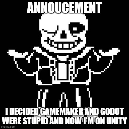 unity for the win | ANNOUCEMENT; I DECIDED GAMEMAKER AND GODOT WERE STUPID AND NOW I'M ON UNITY | image tagged in sans undertale | made w/ Imgflip meme maker