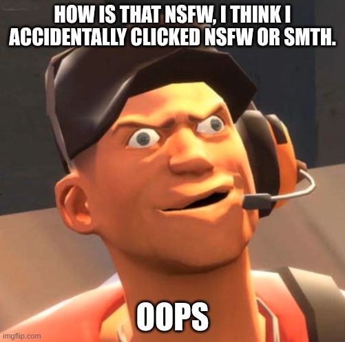 TF2 Scout | HOW IS THAT NSFW, I THINK I ACCIDENTALLY CLICKED NSFW OR SMTH. OOPS | image tagged in tf2 scout | made w/ Imgflip meme maker