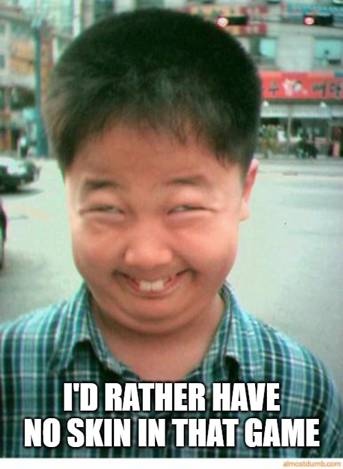 funny asian face | I'D RATHER HAVE NO SKIN IN THAT GAME | image tagged in funny asian face | made w/ Imgflip meme maker