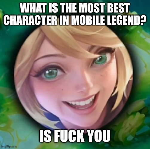 Smile Layla | WHAT IS THE MOST BEST CHARACTER IN MOBILE LEGEND? IS FUCK YOU | image tagged in memes,mobile legends | made w/ Imgflip meme maker