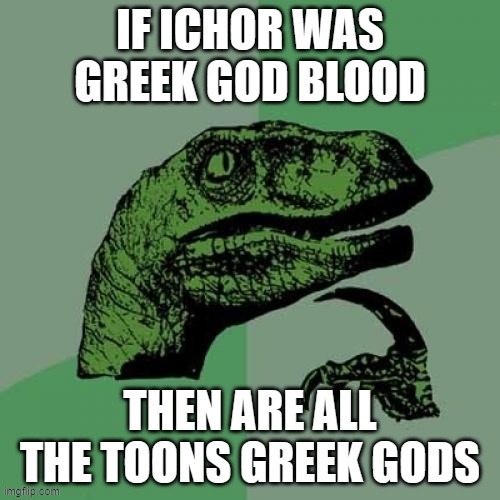 Ichor | IF ICHOR WAS GREEK GOD BLOOD; THEN ARE ALL THE TOONS GREEK GODS | image tagged in memes,philosoraptor,ichor,dandy's world | made w/ Imgflip meme maker