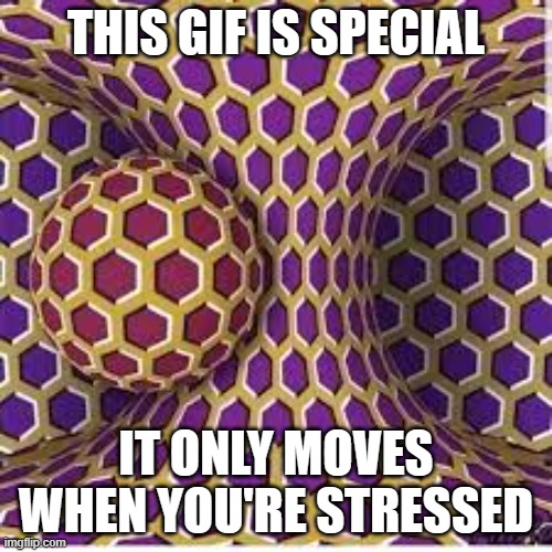 Special GIF | THIS GIF IS SPECIAL; IT ONLY MOVES WHEN YOU'RE STRESSED | image tagged in optical illusion | made w/ Imgflip meme maker