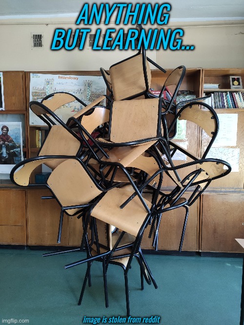 A chair with 112 legs. This is what teens do instead of figure out what 2 + 2 is. | ANYTHING BUT LEARNING…; image is stolen from reddit | image tagged in memes,unfunny,oh wow are you actually reading these tags,stop reading the tags,please stop,chair | made w/ Imgflip meme maker