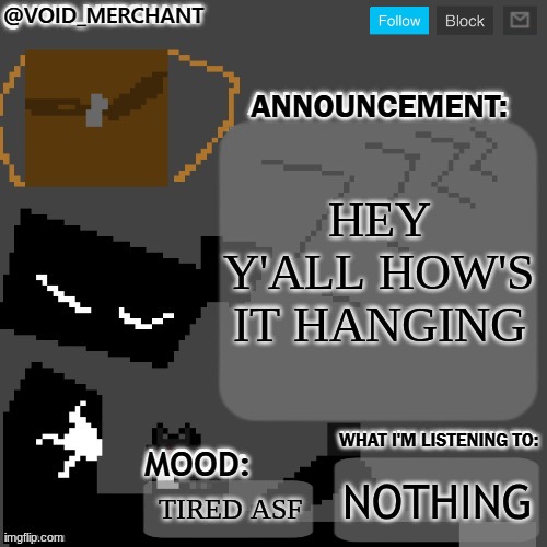void_merchant's Announcement Temp | HEY Y'ALL HOW'S IT HANGING; NOTHING; TIRED ASF | image tagged in void_merchant's announcement temp | made w/ Imgflip meme maker