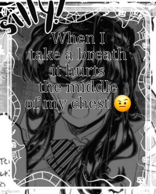 Like really bad | When I take a breath it hurts the middle of my chest 🤨 | image tagged in silly's kcc temp | made w/ Imgflip meme maker