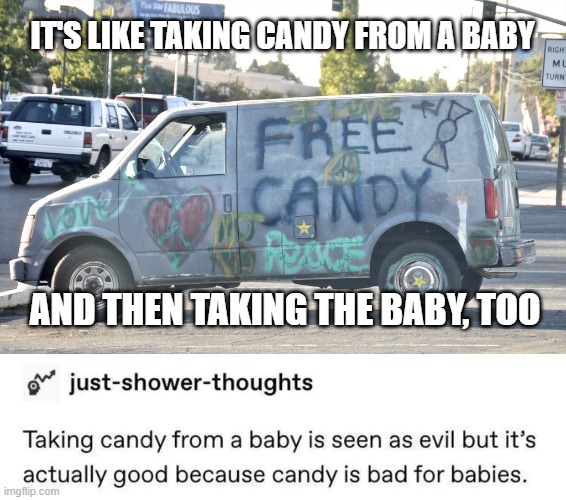 that's just awful | IT'S LIKE TAKING CANDY FROM A BABY; AND THEN TAKING THE BABY, TOO | image tagged in white van,dark humor,free candy | made w/ Imgflip meme maker