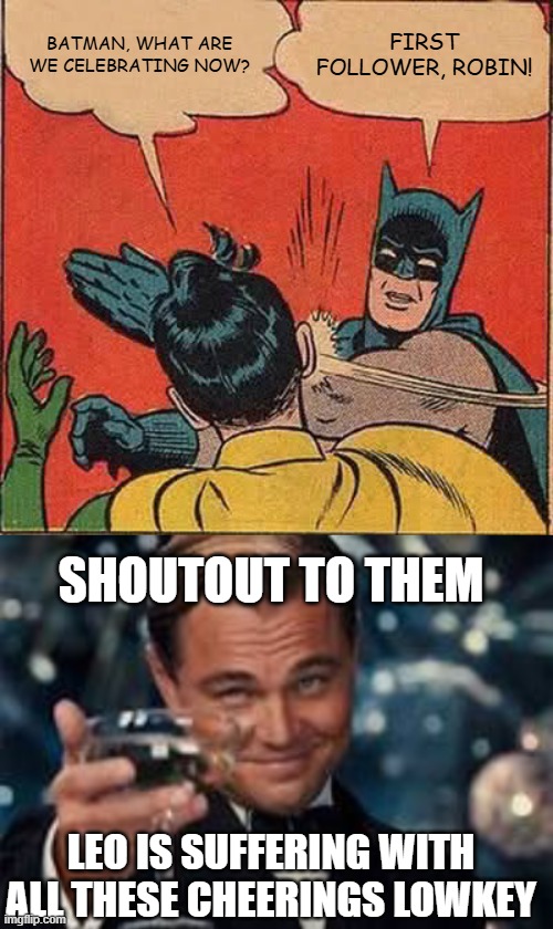 BATMAN, WHAT ARE WE CELEBRATING NOW? FIRST FOLLOWER, ROBIN! SHOUTOUT TO THEM; LEO IS SUFFERING WITH ALL THESE CHEERINGS LOWKEY | image tagged in memes,batman slapping robin | made w/ Imgflip meme maker