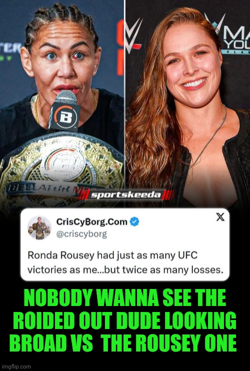 Funny | NOBODY WANNA SEE THE ROIDED OUT DUDE LOOKING BROAD VS  THE ROUSEY ONE | image tagged in funny,mma,ufc,steroids,ronda rousey,cyborg | made w/ Imgflip meme maker