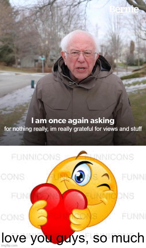 for nothing really, im really grateful for views and stuff; love you guys, so much | image tagged in memes,bernie i am once again asking for your support | made w/ Imgflip meme maker