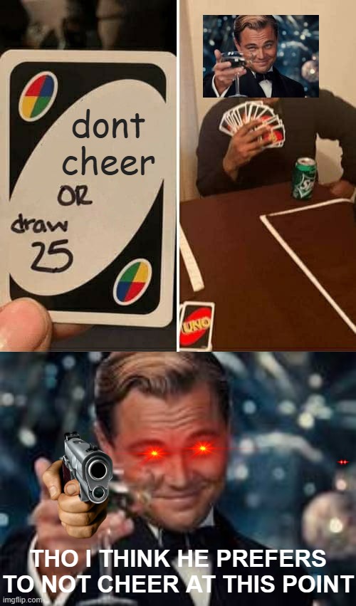 dont cheer; THO I THINK HE PREFERS TO NOT CHEER AT THIS POINT | image tagged in memes,uno draw 25 cards | made w/ Imgflip meme maker
