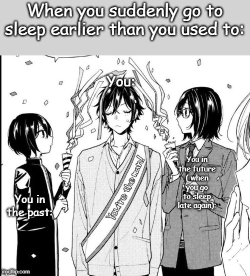 Yea,that's me | When you suddenly go to sleep earlier than you used to:; You:; You in the future ( when you go to sleep late again):; You in the past:; by Miya | image tagged in funny,fun,funny memes | made w/ Imgflip meme maker